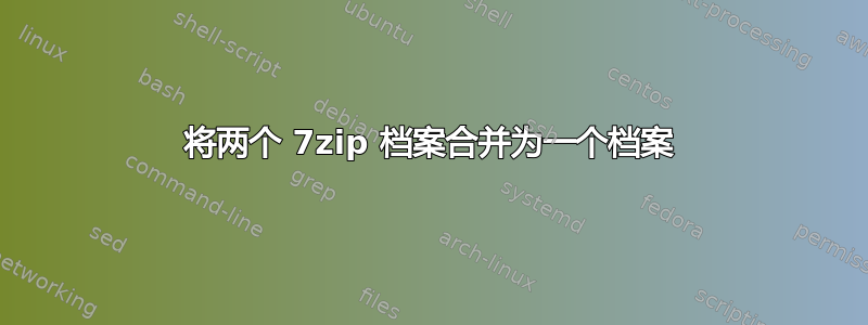 将两个 7zip 档案合并为一个档案