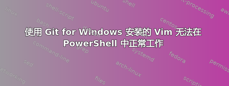 使用 Git for Windows 安装的 Vim 无法在 PowerShell 中正常工作