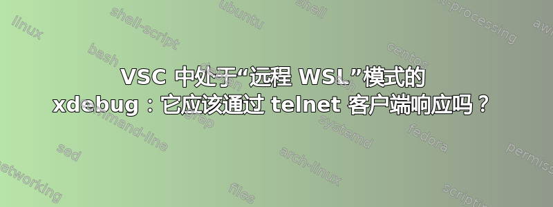 VSC 中处于“远程 WSL”模式的 xdebug：它应该通过 telnet 客户端响应吗？