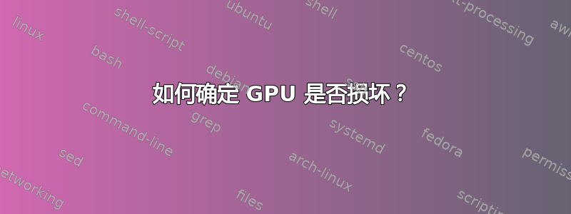 如何确定 GPU 是否损坏？