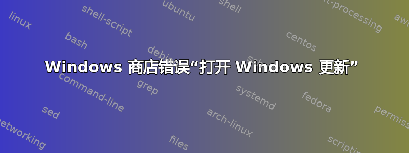 Windows 商店错误“打开 Windows 更新”