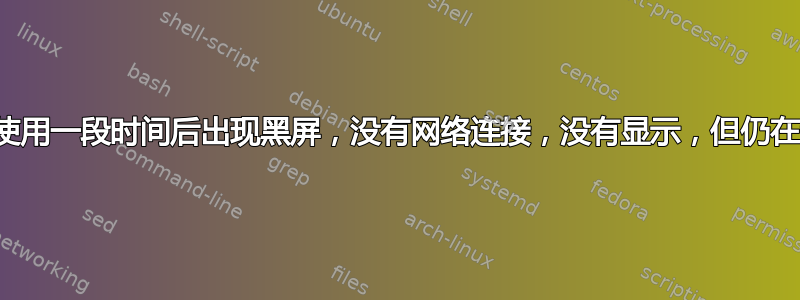 计算机使用一段时间后出现黑屏，没有网络连接，没有显示，但仍在运行？