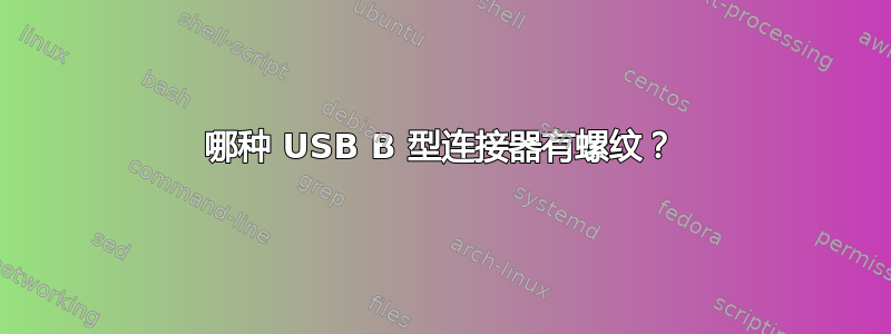 哪种 USB B 型连接器有螺纹？