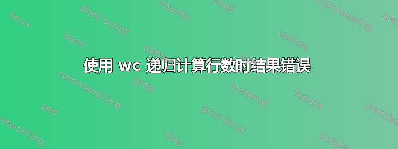 使用 wc 递归计算行数时结果错误