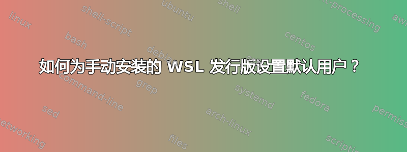 如何为手动安装的 WSL 发行版设置默认用户？