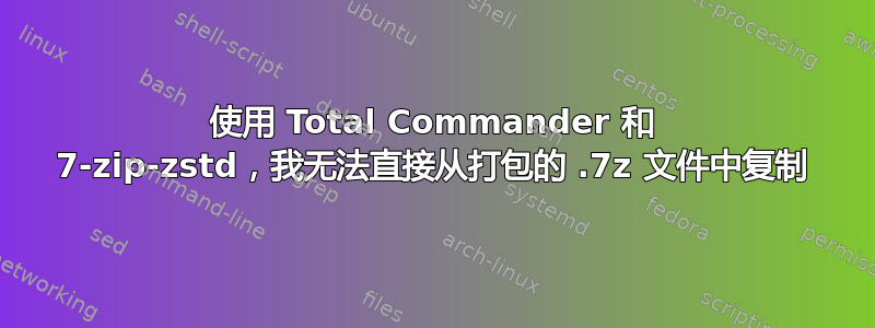 使用 Total Commander 和 7-zip-zstd，我无法直接从打包的 .7z 文件中复制