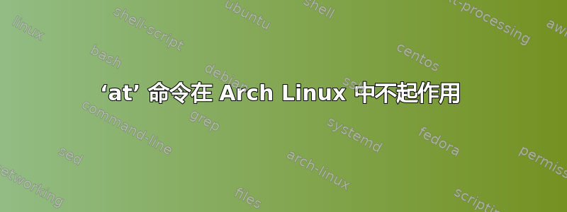 ‘at’ 命令在 Arch Linux 中不起作用