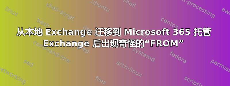 从本地 Exchange 迁移到 Microsoft 365 托管 Exchange 后出现奇怪的“FROM”