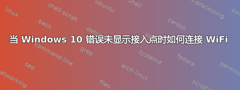 当 Windows 10 错误未显示接入点时如何连接 WiFi