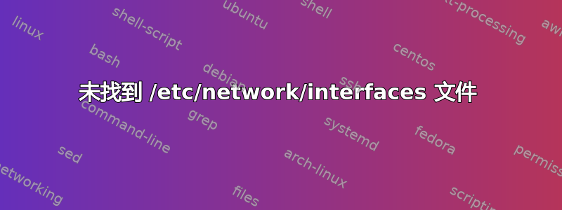 未找到 /etc/network/interfaces 文件