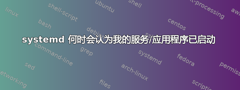 systemd 何时会认为我的服务/应用程序已启动