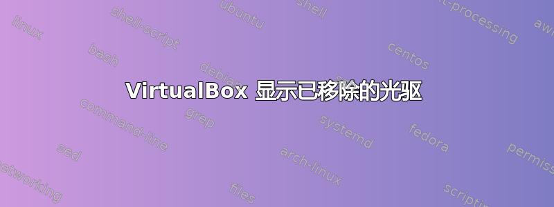 VirtualBox 显示已移除的光驱