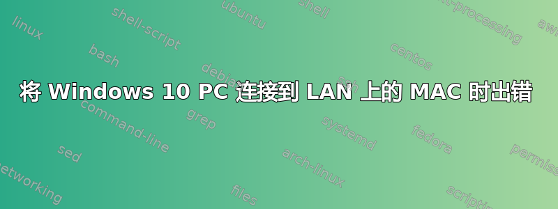 将 Windows 10 PC 连接到 LAN 上的 MAC 时出错