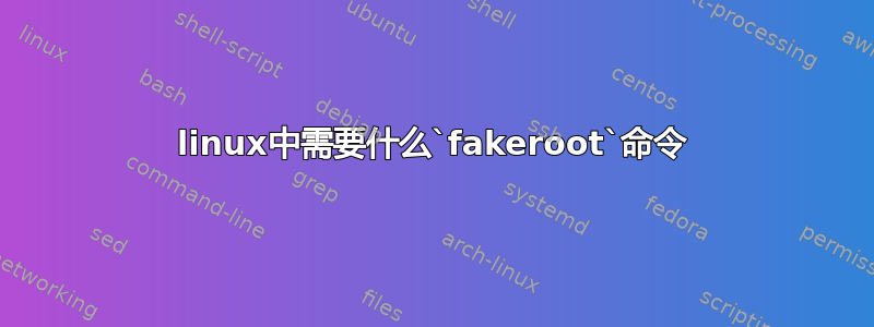 linux中需要什么`fakeroot`命令