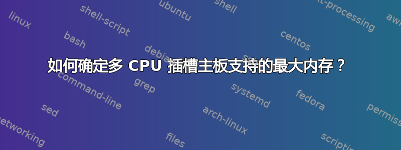 如何确定多 CPU 插槽主板支持的最大内存？