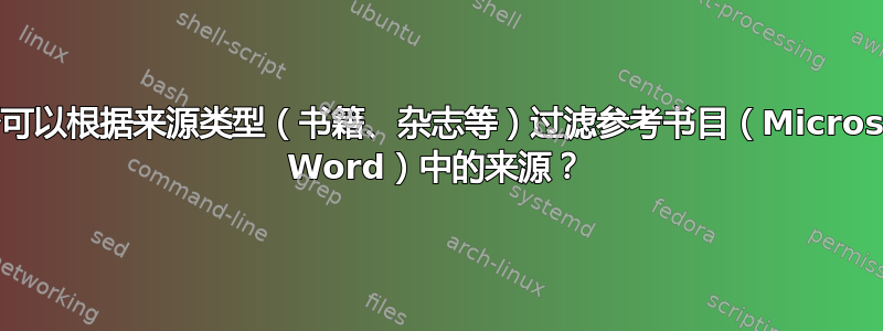 是否可以根据来源类型（书籍、杂志等）过滤参考书目（Microsoft Word）中的来源？