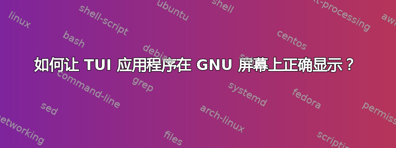 如何让 TUI 应用程序在 GNU 屏幕上正确显示？