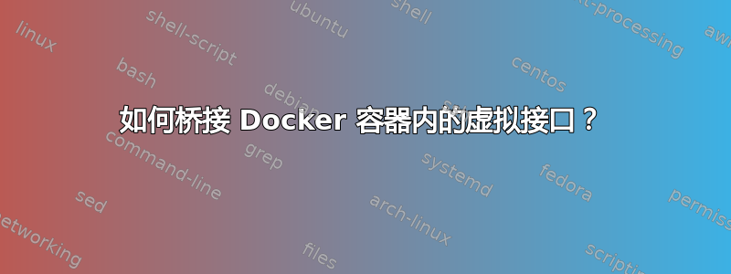 如何桥接 Docker 容器内的虚拟接口？