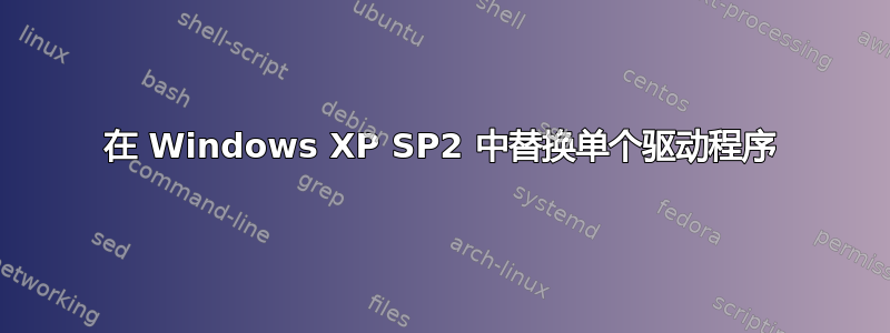 在 Windows XP SP2 中替换单个驱动程序