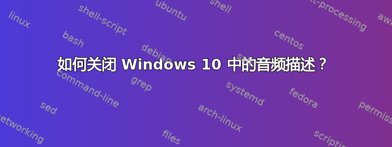 如何关闭 Windows 10 中的音频描述？