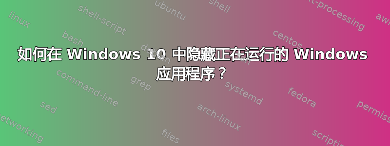 如何在 Windows 10 中隐藏正在运行的 Windows 应用程序？