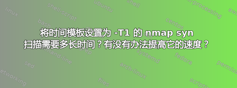 将时间模板设置为 -T1 的 nmap syn 扫描需要多长时间？有没有办法提高它的速度？