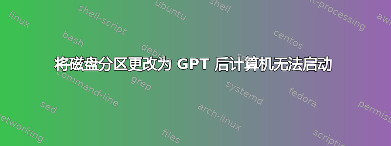 将磁盘分区更改为 GPT 后计算机无法启动