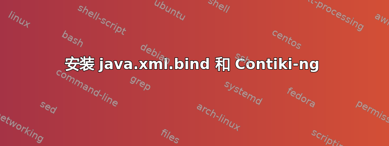 安装 java.xml.bind 和 Contiki-ng