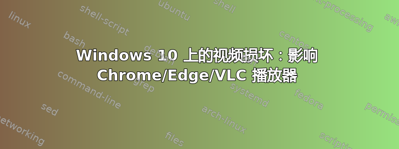 Windows 10 上的视频损坏：影响 Chrome/Edge/VLC 播放器