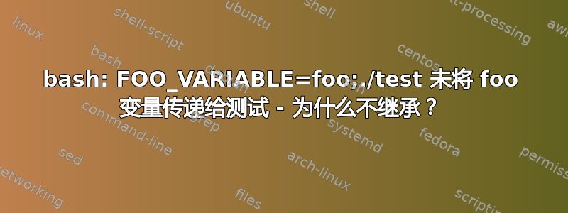 bash: FOO_VARIABLE=foo;./test 未将 foo 变量传递给测试 - 为什么不继承？