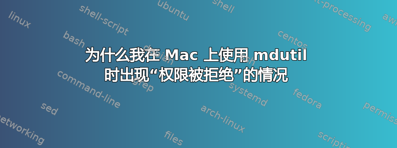 为什么我在 Mac 上使用 mdutil 时出现“权限被拒绝”的情况