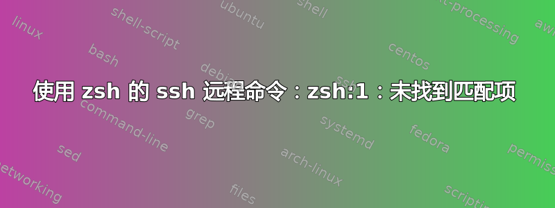 使用 zsh 的 ssh 远程命令：zsh:1：未找到匹配项