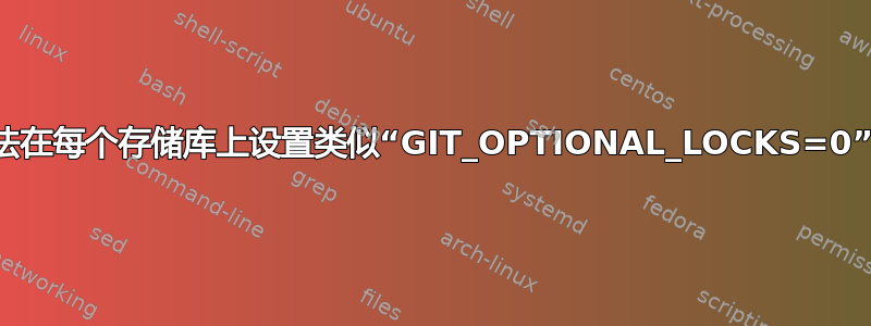 有没有办法在每个存储库上设置类似“GIT_OPTIONAL_LOCKS=0”的东西？