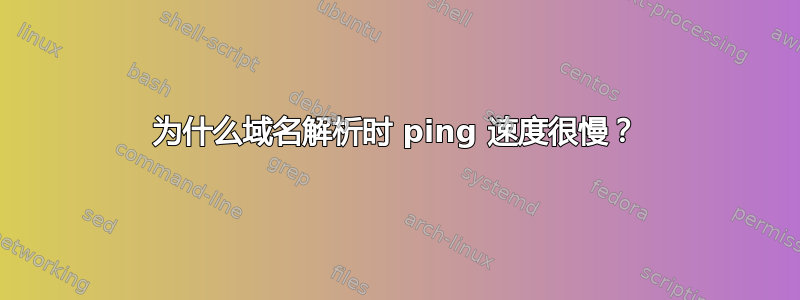 为什么域名解析时 ping 速度很慢？