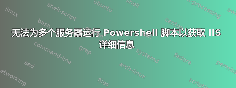 无法为多个服务器运行 Powershell 脚本以获取 IIS 详细信息