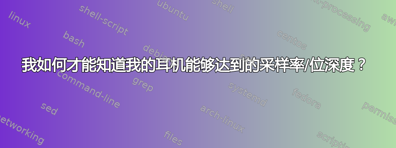 我如何才能知道我的耳机能够达到的采样率/位深度？