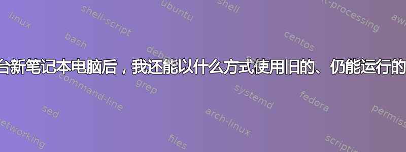 自从我买了一台新笔记本电脑后，我还能以什么方式使用旧的、仍能运行的笔记本电脑？