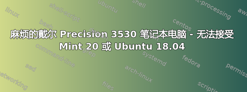 麻烦的戴尔 Precision 3530 笔记本电脑 - 无法接受 Mint 20 或 Ubuntu 18.04