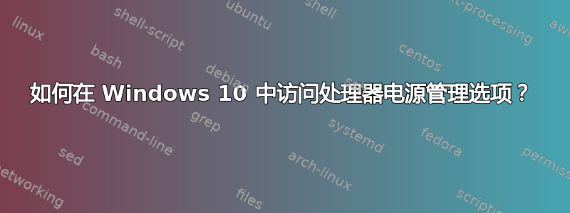 如何在 Windows 10 中访问处理器电源管理选项？