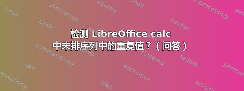 检测 LibreOffice calc 中未排序列中的重复值？（问答）