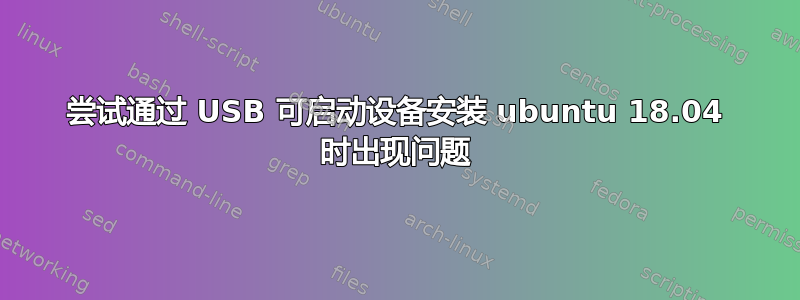 尝试通过 USB 可启动设备安装 ubuntu 18.04 时出现问题