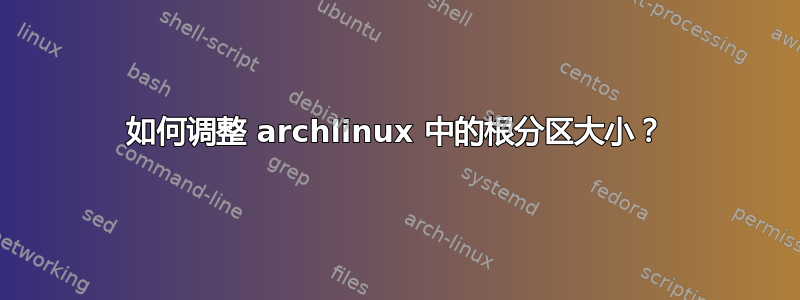 如何调整 archlinux 中的根分区大小？