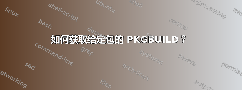 如何获取给定包的 PKGBUILD？