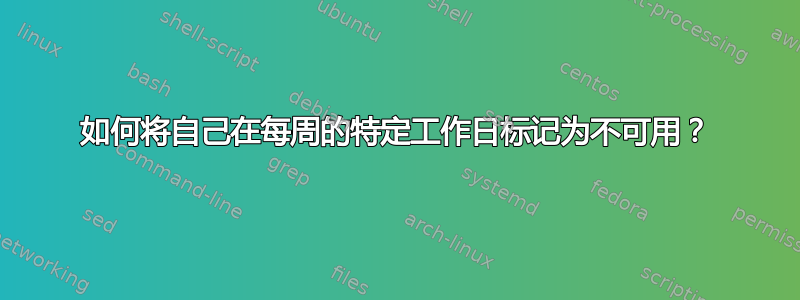 如何将自己在每周的特定工作日标记为不可用？