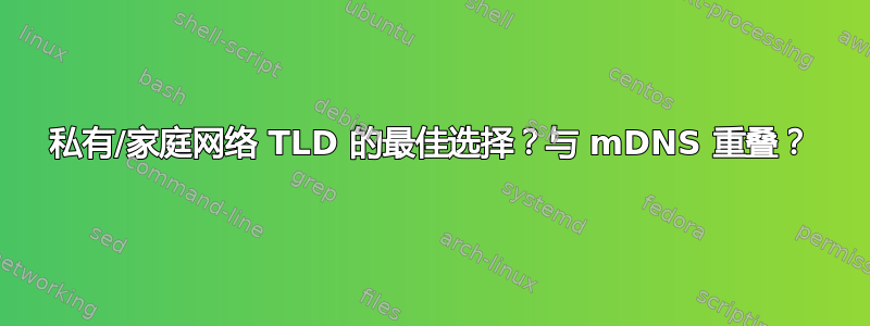 私有/家庭网络 TLD 的最佳选择？与 mDNS 重叠？