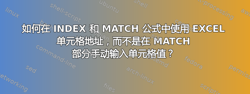 如何在 INDEX 和 MATCH 公式中使用 EXCEL 单元格地址，而不是在 MATCH 部分手动输入单元格值？