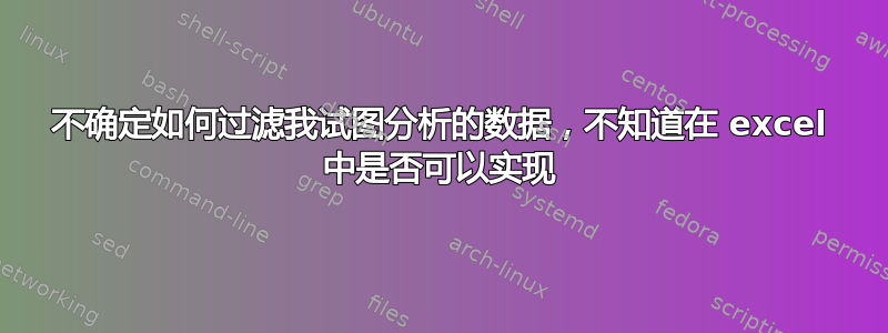 不确定如何过滤我试图分析的数据，不知道在 excel 中是否可以实现