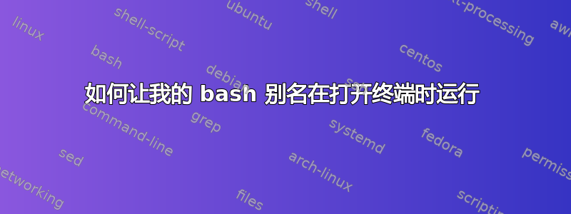 如何让我的 bash 别名在打开终端时运行