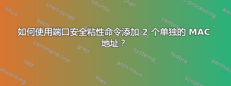 如何使用端口安全粘性命令添加 2 个单独的 MAC 地址？