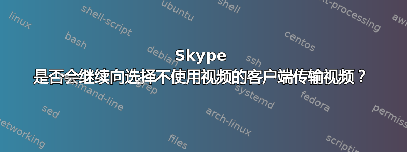 Skype 是否会继续向选择不使用视频的客户端传输视频？